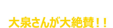 ここだけの限定公開！大泉さんが大絶賛！！