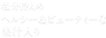 塩分控えめヘルシー&ビューティーな果汁入り