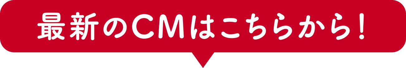 最新CMはこちらから！