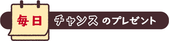 毎日チャンスのプレゼント