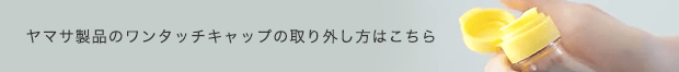 ヤマサ製品のワンタッチキャップの取り外し方はこちら