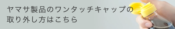 ヤマサ製品のワンタッチキャップの取り外し方はこちら