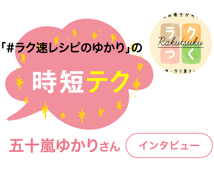 「#ラク速レシピのゆかり」の時短テク
