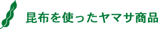 昆布を使ったヤマサ商品