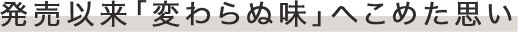 発売以来「変わらぬ味」へこめた思い