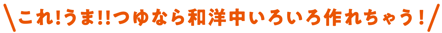 これ!うま!!つゆなら和洋中いろいろ作れちゃう！