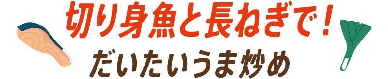切り身魚と長ねぎで！だいたいうま炒め