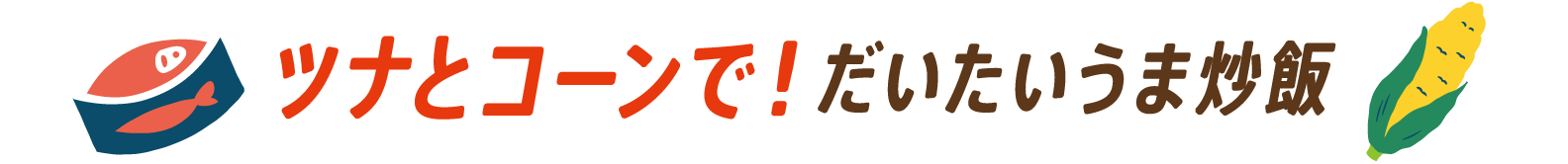 ツナとコーンで！だいたいうま炒飯