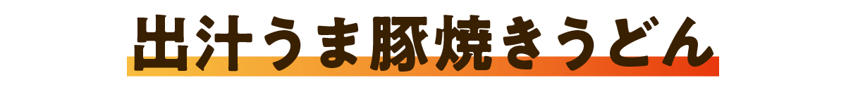 出汁うま豚焼きうどん