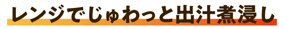 レンジでじゅわっと出汁煮浸し