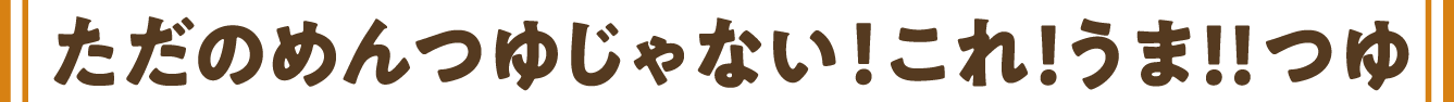 ただのめんつゆじゃない！これ！うま！！つゆ