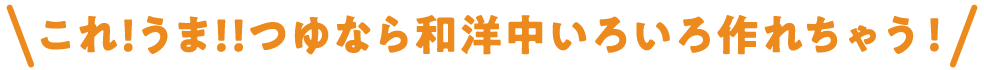 これ！うま！！つゆなら和洋中いろいろ作れちゃう！