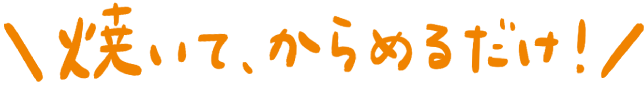 焼いてからめるだけ！