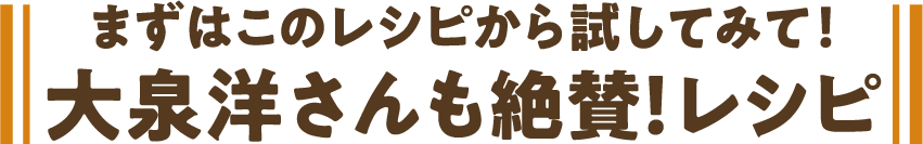 まずはこのレシピから試して見て！大泉洋さんも絶賛！レシピ