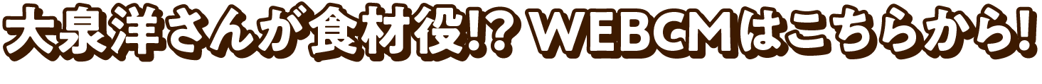 大泉洋さんが食材役！？WEBCMはこちらから！