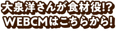 大泉洋さんが食材役！？WEBCMはこちらから！
