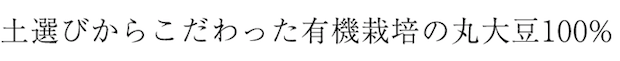 土選びからこだわった有機栽培の丸大豆100% 土選びからこだわった有機栽培の丸大豆100%