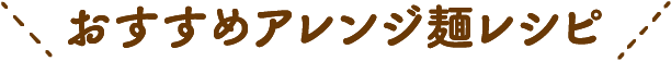 おすすめアレンジ麺レシピ