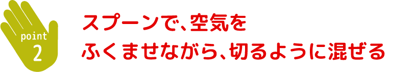 スプーンで空気を含ませながら切るように混ぜる