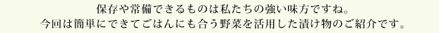 保存や常備できるものは私たちの強い味方ですね。今回は簡単にできてごはんにも合う野菜を活用した漬け物のご紹介です。