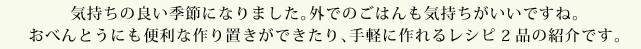 気持ちの良い季節になりました。外でのごはんも気持ちがいいですね。おべんとうにも便利な作り置きができたり、手軽に作れるレシピ2品の紹介です。