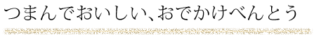 つまんでおいしい、おでかけべんとう