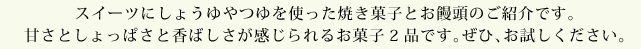 スイーツにしょうゆやつゆを使った焼き菓子とお饅頭のご紹介です。甘さとしょっぱさと香ばしさが感じられるお菓子2品です。ぜひお試しください。