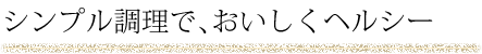 シンプル調理で、おいしくヘルシー