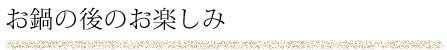 お鍋の後のお楽しみ