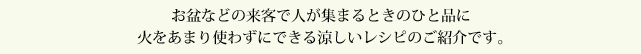 お盆などで来客で人が集まるときのひと品に火をあまり使わずにできる涼しいレシピの紹介です。