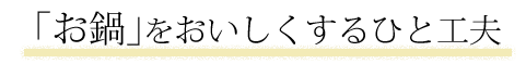 「お鍋」をおいしくするひと工夫