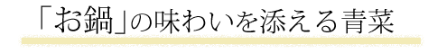 「お鍋」の味わいを添える青菜