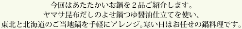 今回はあたたかいお鍋を２品ご紹介します。ヤマサ昆布だしのよせ鍋つゆ醤油仕立てを使い、東北と北海道のご当地鍋を手軽にアレンジ。寒い日はお任せの鍋料理です。