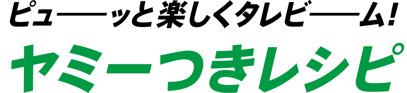 ピューッと楽しくタレビーム！ヤミーつきレシピ