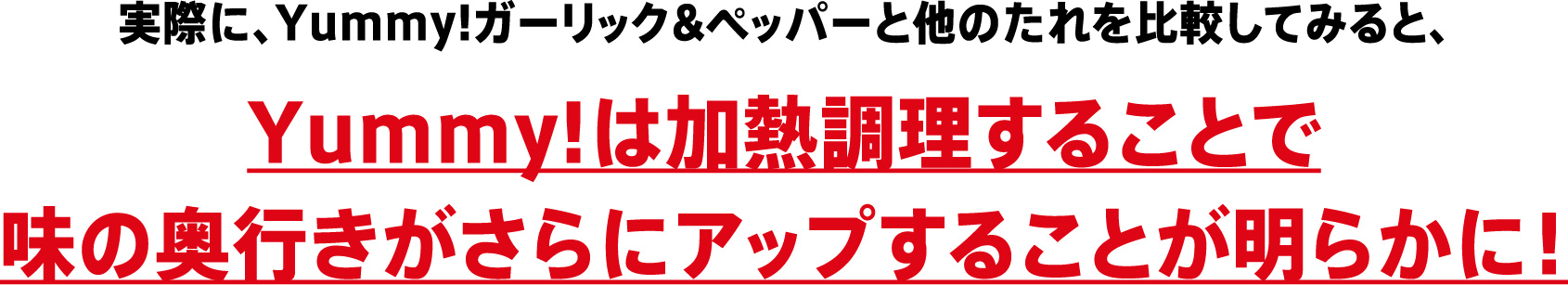 実際に、Yummy!ガーリック&ペッパーと他のたれを比較してみると、Yummy!は加熱調理することで味の奥行きがさらにアップすることが明らかに！