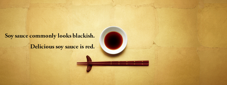 Soy sauce commonly looks blackish. Delicious soy sauce is red.
