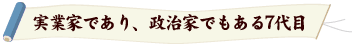 実業家でもあり、政治家でもある7代目