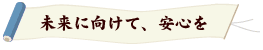 未来に向けて安心を