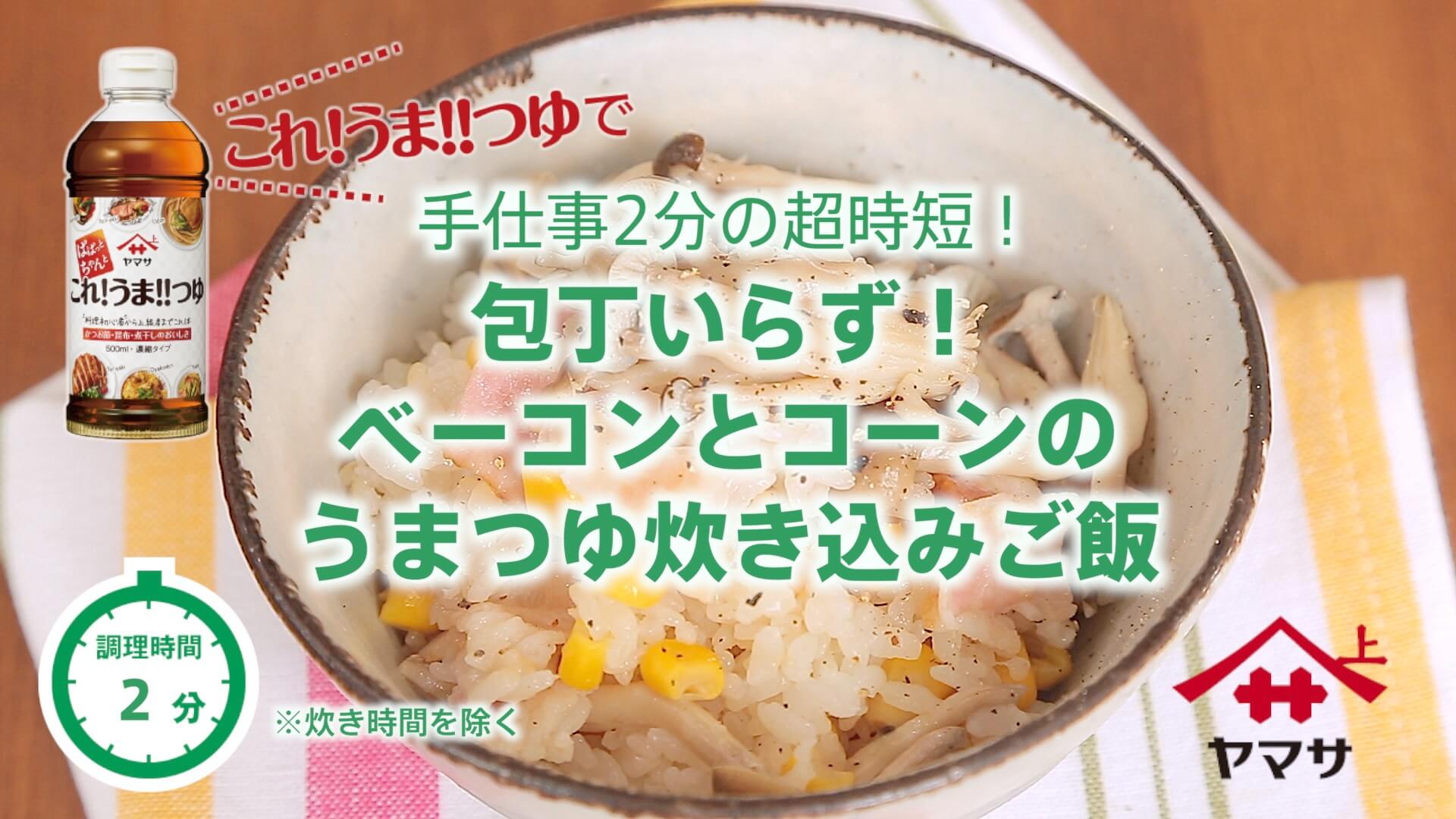 包丁いらず！ベーコンとコーンのうまつゆ炊き込みご飯